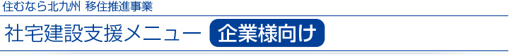 [企業様向け]社宅建設支援メニュー｜住むなら北九州